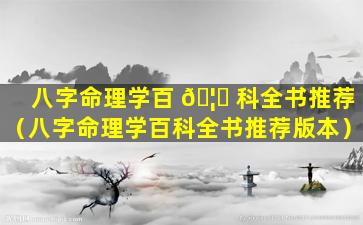 八字命理学百 🦋 科全书推荐（八字命理学百科全书推荐版本）